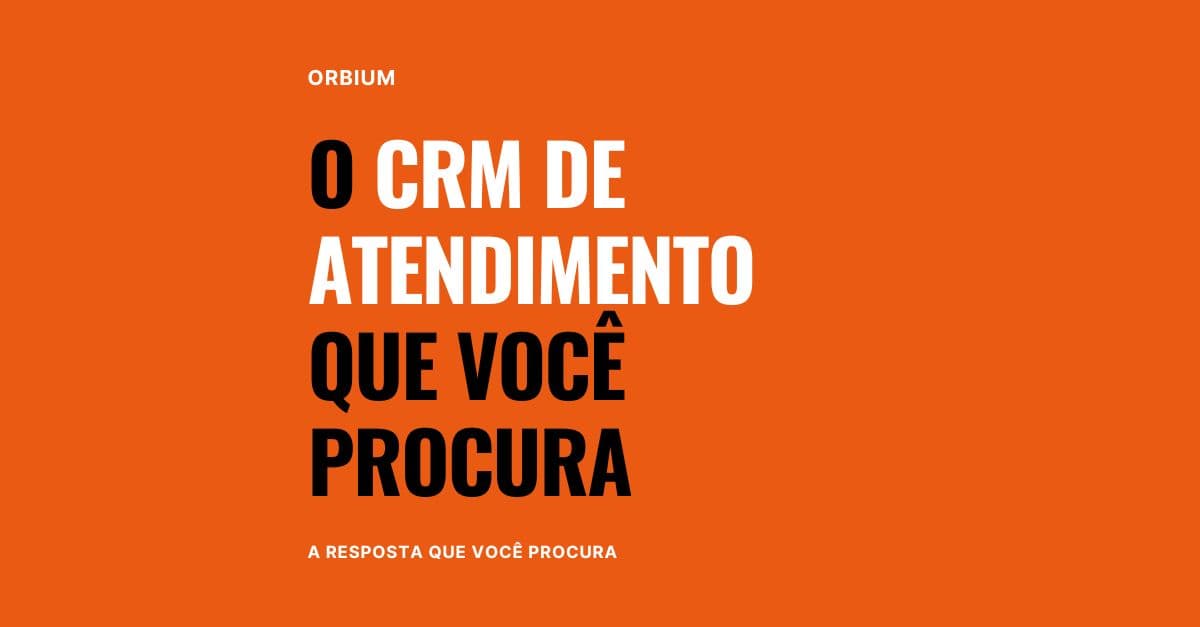 CRM de Atendimento Orbium: Aumente a Eficiência dos Negócios